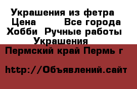 Украшения из фетра › Цена ­ 25 - Все города Хобби. Ручные работы » Украшения   . Пермский край,Пермь г.